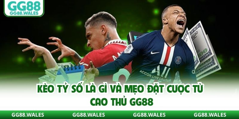 Kèo tỷ số là gì và mẹo đặt cược từ cao thủ GG88