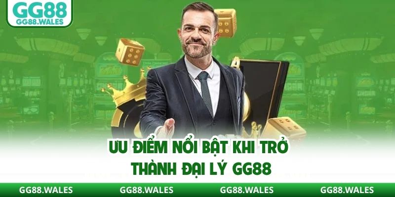 Ưu điểm nổi bật khi trở thành đại lý GG88